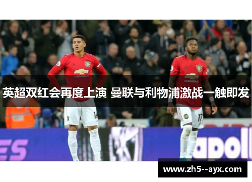 英超双红会再度上演 曼联与利物浦激战一触即发