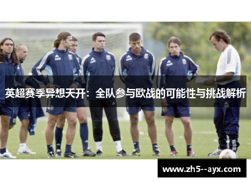 英超赛季异想天开:全队参与欧战的可能性与挑战解析 英超赛季异想天开:全队参与欧战的可能性与挑战解析