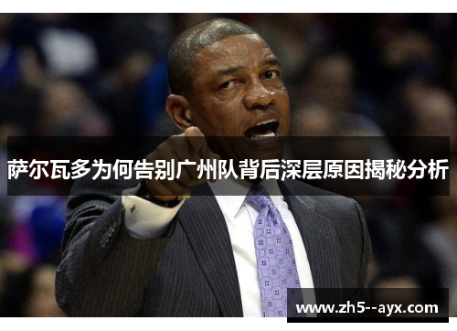 萨尔瓦多为何告别广州队背后深层原因揭秘分析