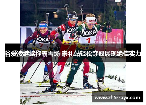 谷爱凌继续称霸雪场 崇礼站轻松夺冠展现绝佳实力