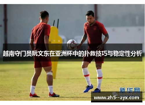 越南守门员阮文东在亚洲杯中的扑救技巧与稳定性分析