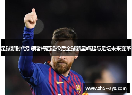 足球新时代引领者梅西退役后全球新星崛起与足坛未来变革
