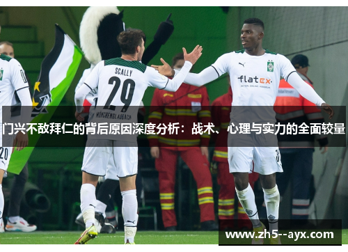 门兴不敌拜仁的背后原因深度分析：战术、心理与实力的全面较量