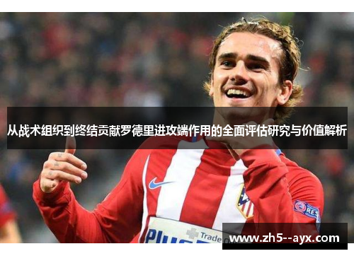 从战术组织到终结贡献罗德里进攻端作用的全面评估研究与价值解析