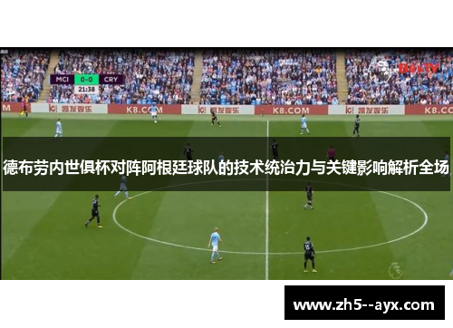 德布劳内世俱杯对阵阿根廷球队的技术统治力与关键影响解析全场