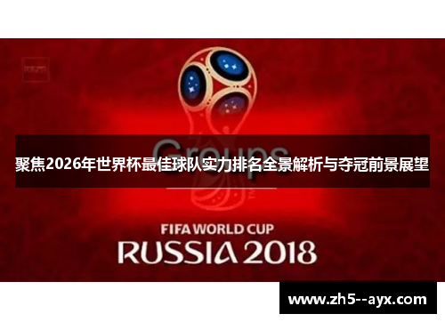 聚焦2026年世界杯最佳球队实力排名全景解析与夺冠前景展望