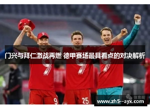 门兴与拜仁激战再燃 德甲赛场最具看点的对决解析