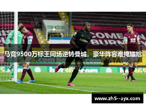 马竞9500万标王同场逆转曼城，豪华阵容难掩尴尬