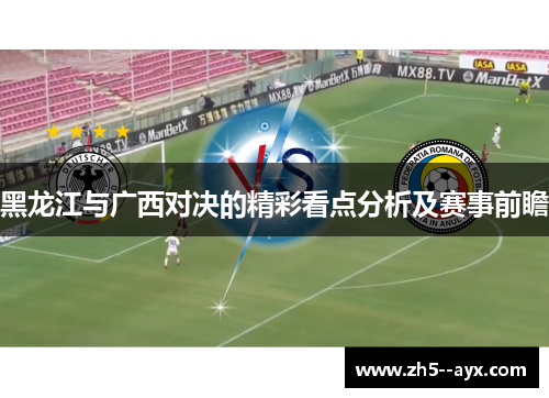 黑龙江与广西对决的精彩看点分析及赛事前瞻