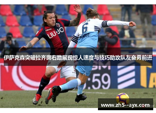 伊萨克森突破拉齐奥右路展现惊人速度与技巧助攻队友奋勇前进 伊萨克森突破拉齐奥右路展现惊人速度与技巧助攻队友奋勇前进