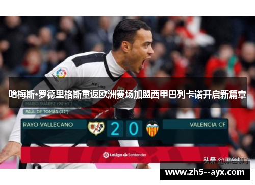 哈梅斯·罗德里格斯重返欧洲赛场加盟西甲巴列卡诺开启新篇章
