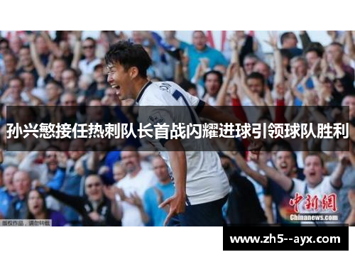 孙兴慜接任热刺队长首战闪耀进球引领球队胜利