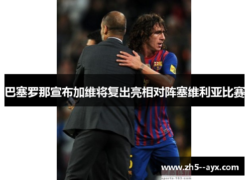 巴塞罗那宣布加维将复出亮相对阵塞维利亚比赛 巴塞罗那宣布加维将复出亮相对阵塞维利亚比赛