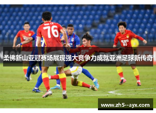 柔佛新山亚冠赛场展现强大竞争力成就亚洲足球新传奇 柔佛新山亚冠赛场展现强大竞争力成就亚洲足球新传奇