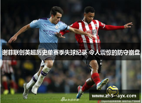 谢菲联创英超历史单赛季失球纪录 令人震惊的防守崩盘