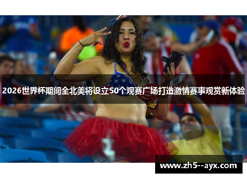 2026世界杯期间全北美将设立50个观赛广场打造激情赛事观赏新体验