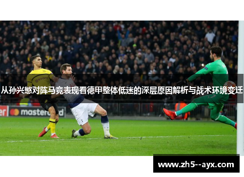 从孙兴慜对阵马竞表现看德甲整体低迷的深层原因解析与战术环境变迁