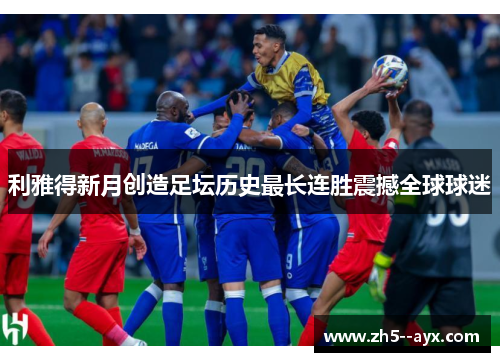 利雅得新月创造足坛历史最长连胜震撼全球球迷