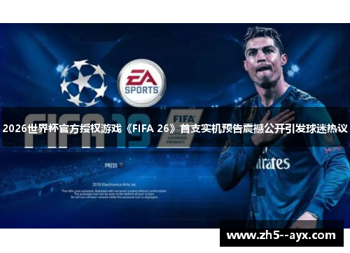 2026世界杯官方授权游戏《FIFA 26》首支实机预告震撼公开引发球迷热议 2026世界杯官方授权游戏《FIFA 26》首支实机预告震撼公开引发球迷热议