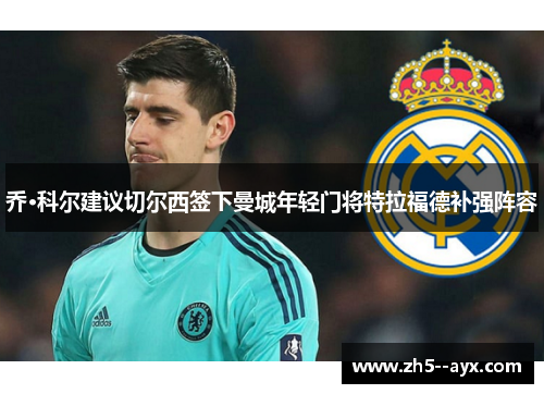 乔·科尔建议切尔西签下曼城年轻门将特拉福德补强阵容 乔·科尔建议切尔西签下曼城年轻门将特拉福德补强阵容