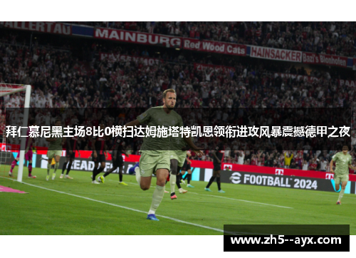 拜仁慕尼黑主场8比0横扫达姆施塔特凯恩领衔进攻风暴震撼德甲之夜 拜仁慕尼黑主场8比0横扫达姆施塔特凯恩领衔进攻风暴震撼德甲之夜