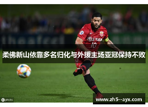 柔佛新山依靠多名归化与外援主场亚冠保持不败 柔佛新山依靠多名归化与外援主场亚冠保持不败