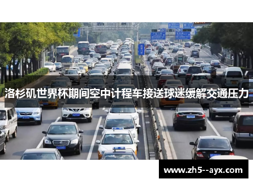 洛杉矶世界杯期间空中计程车接送球迷缓解交通压力 洛杉矶世界杯期间空中计程车接送球迷缓解交通压力